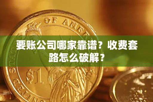 济南要账公司哪家靠谱？收费套路怎么破解？