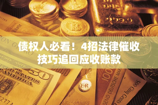 济南债权人必看！4招法律催收技巧追回应收账款