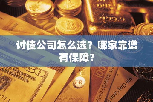 济南讨债公司怎么选？哪家靠谱有保障？