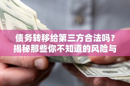 济南债务转移给第三方合法吗？揭秘那些你不知道的风险与防护技巧