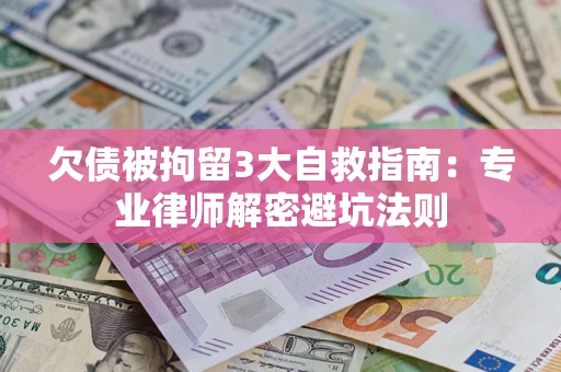 济南欠债被拘留3大自救指南：专业律师解密避坑法则
