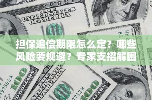 济南担保追偿期限怎么定？哪些风险要规避？专家支招解困！